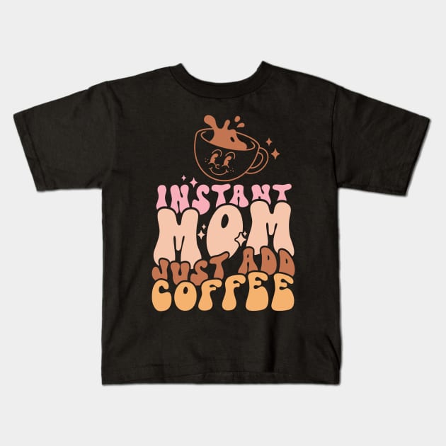 Instant Mom Just Add Coffee Funny Coffee Lover Mom Mothers Day Gift Kids T-Shirt by BadDesignCo